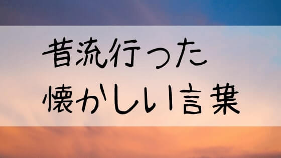 懐かしい死語 面白い昭和の言葉集 Iwakoのネタとエンタメブログ